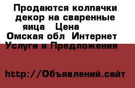 Продаются колпачки декор.на сваренные яица › Цена ­ 100 - Омская обл. Интернет » Услуги и Предложения   